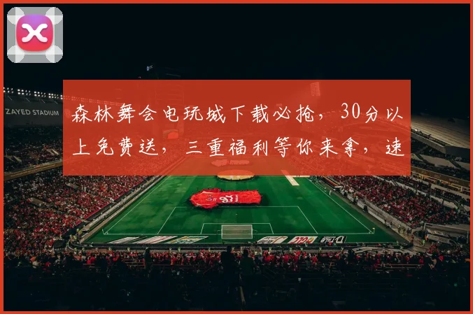 森林舞会电玩城下载必抢，30分以上免费送，三重福利等你来拿，速来体验