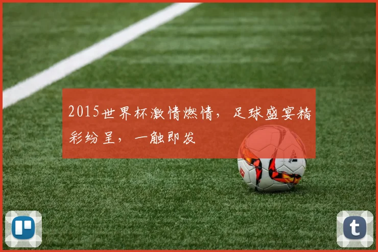2015世界杯激情燃情，足球盛宴精彩纷呈，一触即发