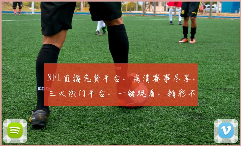 NFL直播免费平台，高清赛事尽享，三大热门平台，一键观看，精彩不容错过，三平台任选