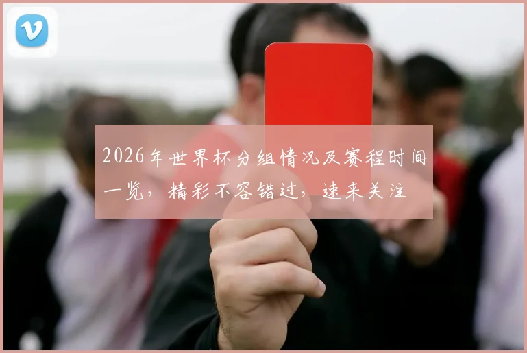 2026年世界杯分组情况及赛程时间一览，精彩不容错过，速来关注