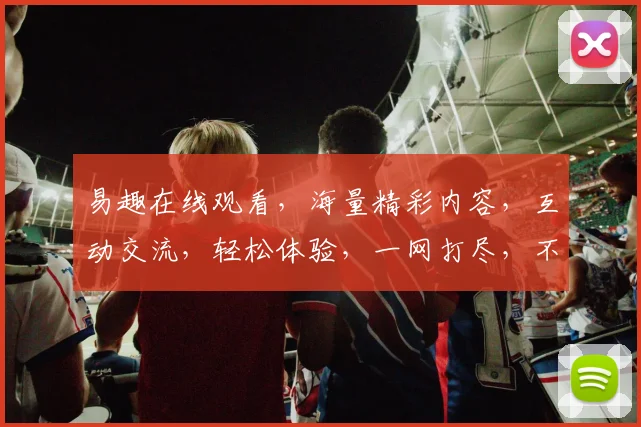 易趣在线观看，海量精彩内容，互动交流，轻松体验，一网打尽，不容错过，
