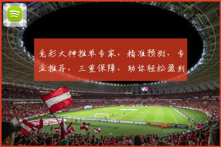 竞彩大神推单专家，精准预测，专业推荐，三重保障，助你轻松盈利，一网打尽